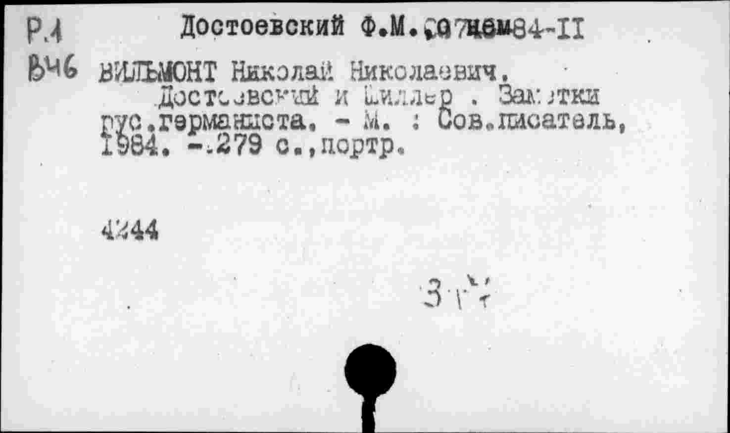 ﻿р.4 Достоевский Ф.М.са7ИбВ84~11
ВИЛиМОНТ Николай Николау вин.
ДОСТСОВСКИЙ и Диллер . Завитки рус.германиста. - М. : Сов.писатель, 1984. -.279 о.,портр.
4244